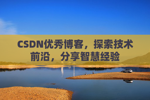 CSDN优秀博客,探索技术前沿,分享智慧经验